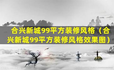 合兴新城99平方装修风格（合兴新城99平方装修风格效果图）