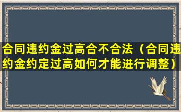 合同违约金过高合不合法（合同违约金约定过高如何才能进行调整）