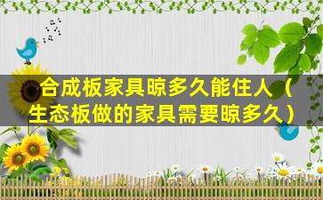 合成板家具晾多久能住人（生态板做的家具需要晾多久）