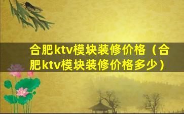 合肥ktv模块装修价格（合肥ktv模块装修价格多少）