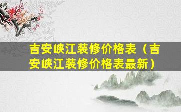 吉安峡江装修价格表（吉安峡江装修价格表最新）