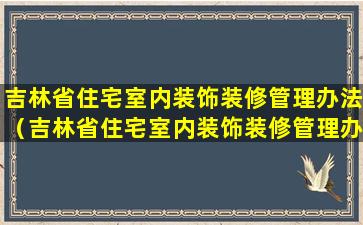 吉林省住宅室内装饰装修管理办法（吉林省住宅室内装饰装修管理办法最新）