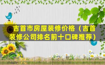 吉首市房屋装修价格（吉首装修公司排名前十口碑推荐）