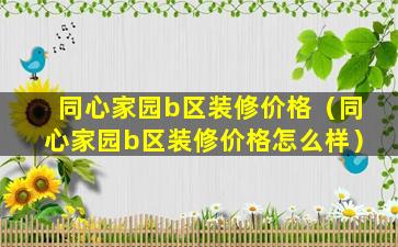 同心家园b区装修价格（同心家园b区装修价格怎么样）