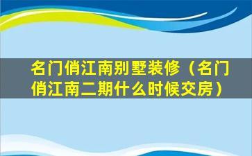 名门俏江南别墅装修（名门俏江南二期什么时候交房）