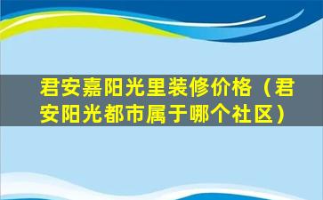 君安嘉阳光里装修价格（君安阳光都市属于哪个社区）