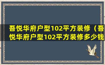 吾悦华府户型102平方装修（吾悦华府户型102平方装修多少钱）