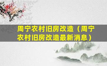 周宁农村旧房改造（周宁农村旧房改造最新消息）