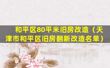 和平区80平米旧房改造（天津市和平区旧房翻新改造名单）