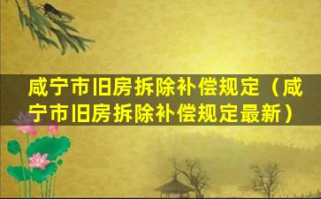 咸宁市旧房拆除补偿规定（咸宁市旧房拆除补偿规定最新）