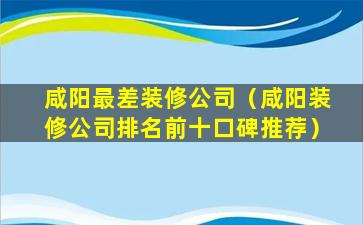 咸阳最差装修公司（咸阳装修公司排名前十口碑推荐）