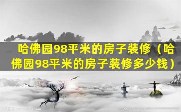 哈佛园98平米的房子装修（哈佛园98平米的房子装修多少钱）