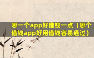 哪一个app好借钱一点（哪个借钱app好用借钱容易通过）