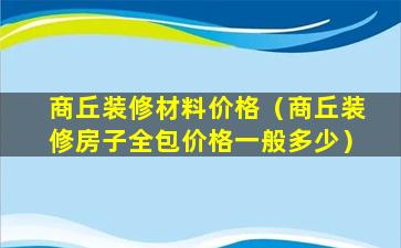 商丘装修材料价格（商丘装修房子全包价格一般多少）