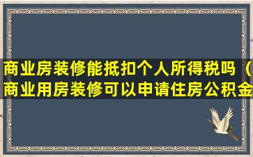 商业房装修能抵扣个人所得税吗（商业用房装修可以申请住房公积金吗）