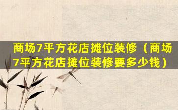 商场7平方花店摊位装修（商场7平方花店摊位装修要多少钱）
