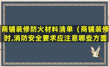 商铺装修防火材料清单（商铺装修时,消防安全要求应注意哪些方面）