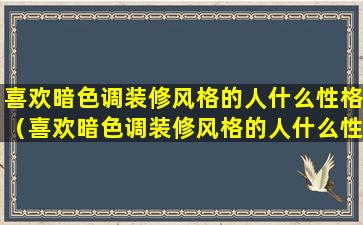 喜欢暗色调装修风格的人什么性格（喜欢暗色调装修风格的人什么性格女生）