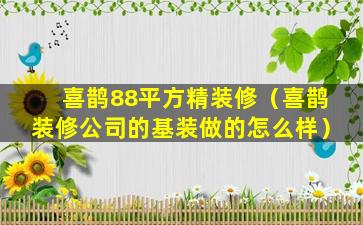 喜鹊88平方精装修（喜鹊装修公司的基装做的怎么样）