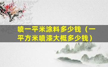 喷一平米涂料多少钱（一平方米喷漆大概多少钱）