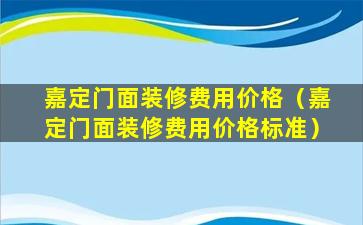 嘉定门面装修费用价格（嘉定门面装修费用价格标准）