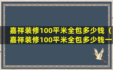 嘉祥装修100平米全包多少钱（嘉祥装修100平米全包多少钱一个）