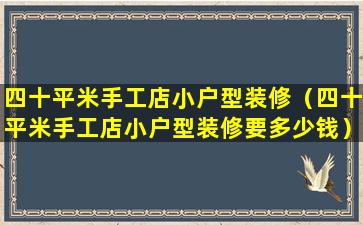 四十平米手工店小户型装修（四十平米手工店小户型装修要多少钱）