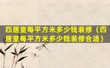 四居室每平方米多少钱装修（四居室每平方米多少钱装修合适）