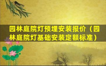 园林庭院灯预埋安装报价（园林庭院灯基础安装定额标准）