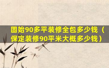 固始90多平装修全包多少钱（保定装修90平米大概多少钱）