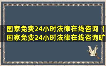 国家免费24小时法律在线咨询（国家免费24小时法律在线咨询旷离不给补办离职证明）