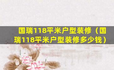 国瑞118平米户型装修（国瑞118平米户型装修多少钱）