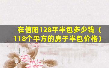 在信阳128平半包多少钱（118个平方的房子半包价格）