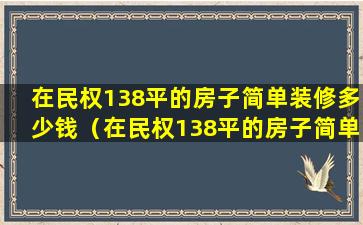 在民权138平的房子简单装修多少钱（在民权138平的房子简单装修多少钱一套）