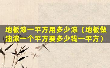 地板漆一平方用多少漆（地板做油漆一个平方要多少钱一平方）