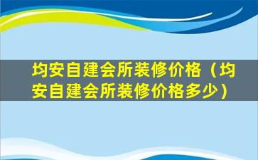 均安自建会所装修价格（均安自建会所装修价格多少）