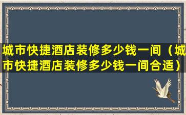 城市快捷酒店装修多少钱一间（城市快捷酒店装修多少钱一间合适）