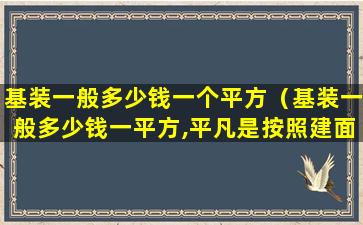 基装一般多少钱一个平方（基装一般多少钱一平方,平凡是按照建面算么）