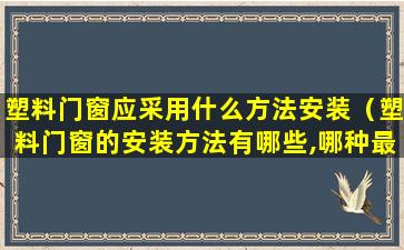 塑料门窗应采用什么方法安装（塑料门窗的安装方法有哪些,哪种最常用）