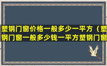 塑钢门窗价格一般多少一平方（塑钢门窗一般多少钱一平方塑钢门窗颜色）