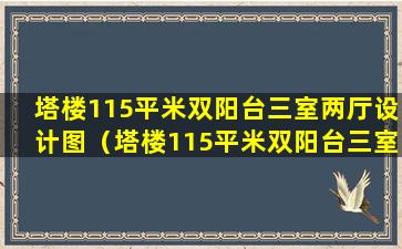 塔楼115平米双阳台三室两厅设计图（塔楼115平米双阳台三室两厅设计图大全）