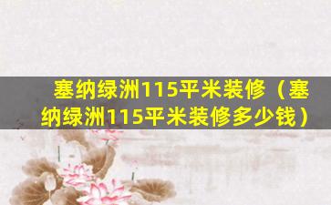 塞纳绿洲115平米装修（塞纳绿洲115平米装修多少钱）