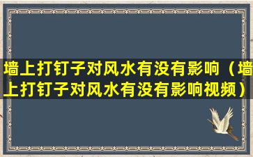 墙上打钉子对风水有没有影响（墙上打钉子对风水有没有影响视频）