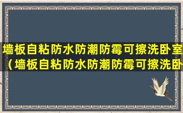 墙板自粘防水防潮防霉可擦洗卧室（墙板自粘防水防潮防霉可擦洗卧室内部吗）