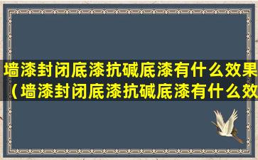 墙漆封闭底漆抗碱底漆有什么效果（墙漆封闭底漆抗碱底漆有什么效果吗）