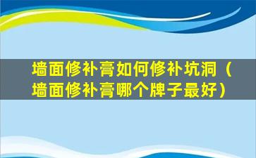 墙面修补膏如何修补坑洞（墙面修补膏哪个牌子最好）