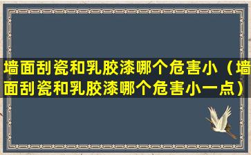 墙面刮瓷和乳胶漆哪个危害小（墙面刮瓷和乳胶漆哪个危害小一点）