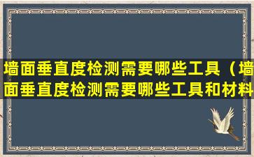 墙面垂直度检测需要哪些工具（墙面垂直度检测需要哪些工具和材料）