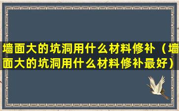 墙面大的坑洞用什么材料修补（墙面大的坑洞用什么材料修补最好）