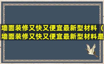 墙面装修又快又便宜最新型材料（墙面装修又快又便宜最新型材料是什么）